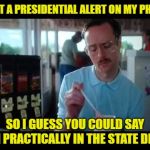 Kip serious | I GOT A PRESIDENTIAL ALERT ON MY PHONE; SO I GUESS YOU COULD SAY I'M PRACTICALLY IN THE STATE DEPT. | image tagged in kip serious,funny memes,presidential alert,cell phone | made w/ Imgflip meme maker