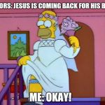 Homer Simpson Wedding Dress | PASTORS: JESUS IS COMING BACK FOR HIS BRIDE; ME: OKAY! | image tagged in homer simpson wedding dress | made w/ Imgflip meme maker