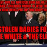 GOP Laugh | HAVE YOU ALL NOTICED HOW ALL OF THE IMMIGRANT CHILDREN UNDER 10 WENT MISSING; AND NOW BEING PUT UP FOR ADOPTION; STOLEN BABIES FOR "THE WHITE & THE ELITE" | image tagged in gop laugh | made w/ Imgflip meme maker