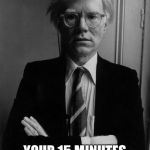 Andy Warhol | DUDE, I COUNTED. YOUR 15 MINUTES OF FAME ARE OVER. | image tagged in andy warhol | made w/ Imgflip meme maker
