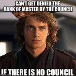 anakin | CAN’T GET DENIED THE RANK OF MASTER BY THE COUNCIL; IF THERE IS NO COUNCIL | image tagged in anakin,scumbag | made w/ Imgflip meme maker