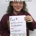 soy boy cuck sjw | THE FIRST WORD YOU WROTE; WILL NEVER HAPPEN FOR YOU | image tagged in soy boy cuck sjw | made w/ Imgflip meme maker