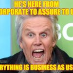 crazy gary busey | HE'S HERE FROM CORPORATE TO ASSURE TO US; EVERYTHING IS BUSINESS AS USUAL | image tagged in crazy gary busey | made w/ Imgflip meme maker