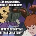 Skeletor kid | TO BE IN YOUR CHILD'S MEMORIES 

TOMORROW; YOU HAVE TO SPEND TIME WITH 
THAT CHILD TODAY. | image tagged in skeletor kid | made w/ Imgflip meme maker