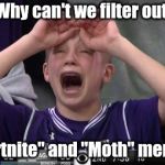 It's not complicated enough for me | Why can't we filter out; "Fortnite" and "Moth" memes | image tagged in northwestern no,imgflip,not funny,funny,why not both,confused | made w/ Imgflip meme maker