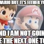 Creepy Villager | SORRY, MARIO BUT IT'S EITHER YOU OR ME; AND I AM NOT GOING TO BE THE NEXT ONE TO DIE! | image tagged in creepy villager | made w/ Imgflip meme maker