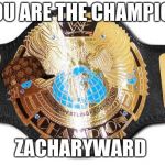 im the champion withextradip. | YOU ARE THE CHAMPION; ZACHARYWARD | made w/ Imgflip meme maker