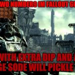 im mr.picke rick.for fallout i fall down out of the devil | I HAVE A TWO NUMBER9 IM FALLOUT GUY I THINK; WITH EXTRA DIP AND A LARGE SODE WILL PICKLE RICK | image tagged in fallout | made w/ Imgflip meme maker
