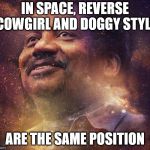 Neil DeGrasse Tyson | IN SPACE, REVERSE COWGIRL AND DOGGY STYLE; ARE THE SAME POSITION | image tagged in neil degrasse tyson | made w/ Imgflip meme maker