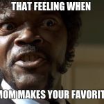 Say that again | THAT FEELING WHEN; YOUR MOM MAKES YOUR FAVORITE MEAL | image tagged in say that again | made w/ Imgflip meme maker