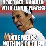 Funny Tennis Face | NEVER GET INVOLVED WITH TENNIS PLAYERS; LOVE MEANS NOTHING TO THEM | image tagged in funny tennis face | made w/ Imgflip meme maker