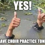 Thumbs up | YES! WE HAVE CHOIR PRACTICE TONIGHT. | image tagged in thumbs up | made w/ Imgflip meme maker