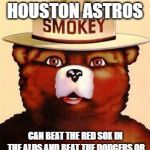 My bet hands down! | ONLY THE HOUSTON ASTROS; CAN BEAT THE RED SOX IN THE ALDS AND BEAT THE DODGERS OR THE BREWERS IN THE WORLD SERIES | image tagged in smokey the bear,mlb baseball,prediction | made w/ Imgflip meme maker