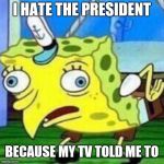 Dumb spongebob | I HATE THE PRESIDENT; BECAUSE MY TV TOLD ME TO | image tagged in dumb spongebob,president,trump | made w/ Imgflip meme maker