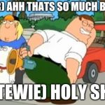 Peter Griffin Farting Megaphone | (PETER) AHH THATS SO MUCH BETTER'; (STEWIE) HOLY SHIT | image tagged in peter griffin farting megaphone | made w/ Imgflip meme maker