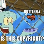 squidward butterfly | BUTTERFLY; SQUIDWARD AS A MEME; IS THIS COPYRIGHT? | image tagged in squidward butterfly | made w/ Imgflip meme maker