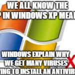 Windows XP | WE ALL KNOW THE XP IN WINDOWS XP MEANS; WINDOWS EXPLAIN WHY WE GET MANY VIRUSES TRYING TO INSTALL AN ANTIVIRUS | image tagged in windows xp | made w/ Imgflip meme maker