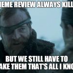 Death is the enemy | MEME REVIEW ALWAYS KILLS; BUT WE STILL HAVE TO MAKE THEM THAT'S ALL I KNOW | image tagged in death is the enemy | made w/ Imgflip meme maker