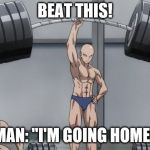 Saitama One punch man | BEAT THIS! MAN: "I'M GOING HOME" | image tagged in saitama one punch man | made w/ Imgflip meme maker