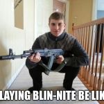 Thumbs up for blin-nite and destroying westerner Blin-nite | PLAYING BLIN-NITE BE LIKE | image tagged in ak47 gopnik,memes,slav squat | made w/ Imgflip meme maker