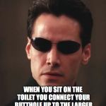 On the edge of a void | WHAT IF I TOLD YOU... WHEN YOU SIT ON THE TOILET YOU CONNECT YOUR BUTTHOLE UP TO THE LARGER NETWORK OF CONNECTED BUTTHOLES | image tagged in neo matrix keanu reeves,butthole,toilet humor | made w/ Imgflip meme maker