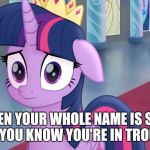 Mlp twilight | WHEN YOUR WHOLE NAME IS SAID AND YOU KNOW YOU'RE IN TROUBLE | image tagged in mlp twilight | made w/ Imgflip meme maker