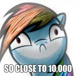 Oh crap dashie | SO CLOSE TO 10,000 | image tagged in oh crap dashie | made w/ Imgflip meme maker