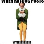Yay! | WHEN RAYDOG POSTS; YYYEESSSSSSSS | image tagged in yay | made w/ Imgflip meme maker