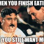 Thanks for making me watch Monty Python | WHEN YOU FINISH EATING; BUT YOU STILL WANT MORE | image tagged in thanks for making me watch monty python | made w/ Imgflip meme maker