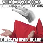 I guess I'll die then | WHEN A NEW PAPER COMES OUT AND SCREWS YOUR PHYLOGENY; I GUESS I'M DEAD...AGAIN!!! | image tagged in i guess i'll die then | made w/ Imgflip meme maker