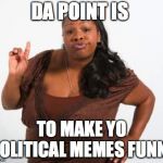 Which witch is which? | DA POINT IS; TO MAKE YO POLITICAL MEMES FUNNY | image tagged in sassy black lady,politics,funny | made w/ Imgflip meme maker