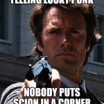 clint eastwood | FEELING LUCKY PUNK; NOBODY PUTS SCION IN A CORNER | image tagged in clint eastwood | made w/ Imgflip meme maker