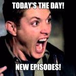 Deam Scream Supernatural | TODAY'S THE DAY! NEW EPISODES! | image tagged in deam scream supernatural | made w/ Imgflip meme maker