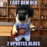 IMGFLIP doesn't know which to list first | I GOT DEM OLD; 2 UPVOTES BLUES | image tagged in ukelele pug,upvotes,one does not simply,ignore,everyone | made w/ Imgflip meme maker