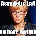 asyndetic list | Asyndetic List; You have no links | image tagged in memes,english,writing,reading,studying,grammar | made w/ Imgflip meme maker