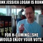 Kip serious | I THINK JESSICA LOGAN IS RUNNING; FOR H-COMING...SHE WOULD ENJOY YOUR VOTE... | image tagged in kip serious | made w/ Imgflip meme maker