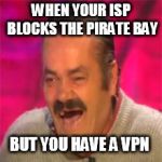 Laughing spanish guy | WHEN YOUR ISP BLOCKS THE PIRATE BAY; BUT YOU HAVE A VPN | image tagged in laughing spanish guy | made w/ Imgflip meme maker
