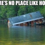 Sinking House | THERE'S NO PLACE LIKE HOME? | image tagged in sinking house | made w/ Imgflip meme maker