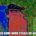 deep fried dad | WHEN SOME NOOB STEALS UR ANIME | image tagged in deep fried dad,anime,dinkleberg | made w/ Imgflip meme maker