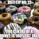 donuts | DIET TIP NO. 12; THE CENTRE OF A DONUT IS 100% FAT FREE! | image tagged in donuts | made w/ Imgflip meme maker