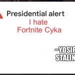 to all those dressing up as fortnite characters blyat | I hate Fortnite Cyka; ~YOSIF STALIN | image tagged in presidential alert blank,memes,stalin,fortnite | made w/ Imgflip meme maker