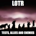 Lord of The Rings | LOTR; TESTS, ALLIES AND ENEMIES | image tagged in lord of the rings | made w/ Imgflip meme maker