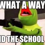 kermit with ak 47 | WHAT A WAY; TO END THE SCHOOL YEAR | image tagged in kermit with ak 47 | made w/ Imgflip meme maker