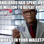 Samuel Jackson | LANDLORDS HAD SPENT OVER $50 MILLION TO DEFEAT PROP 10; WHAT'S IN YOUR WALLET? | image tagged in samuel jackson | made w/ Imgflip meme maker