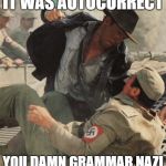 Indiana Jones and the Riders of the Last Ork | IT WAS AUTOCORRECT; YOU DAMN GRAMMAR NAZI | image tagged in indiana jones punching nazis,grammar nazi | made w/ Imgflip meme maker