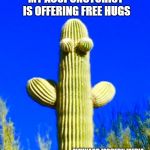 Huggy Cactus  | MY ACUPUNCTURIST IS OFFERING FREE HUGS; MAYNARD MODERN MEDIA | image tagged in huggy cactus | made w/ Imgflip meme maker