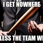 The Untouchables | I GET NOWHERE; UNLESS THE TEAM WINS | image tagged in baseball bat,memes,movie quotes,corporate greed,teamwork | made w/ Imgflip meme maker