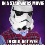 Bad Luck Stormtrooper | FINALLY GETS A PART IN A STAR WARS MOVIE; IN SOLO, NOT EVEN HIS MOTHER WATCHED IT. | image tagged in bad luck stormtrooper | made w/ Imgflip meme maker