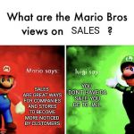 I hope they have a sale on Super Mario Party | SALES; SALES ARE GREAT WAYS FOR COMPANIES AND STORES TO BECOME MORE NOTICED BY CUSTOMERS; YOU DON'T HAVE DA SALE, YOU GO TO JAIL. | image tagged in mario bros views,luigi,memes,super mario,super mario bros | made w/ Imgflip meme maker