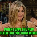 I hope this thing does what I think it does!  | WHEN I SAW THE NEW FILTER FOR POLITICAL MEMES. | image tagged in happy cry aniston,nixieknox,memes | made w/ Imgflip meme maker